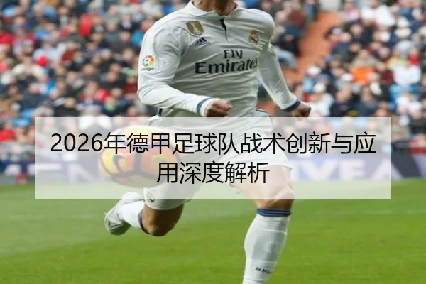2026年德甲足球队战术创新与应用深度解析